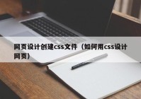 网页设计创建css文件（如何用css设计网页）